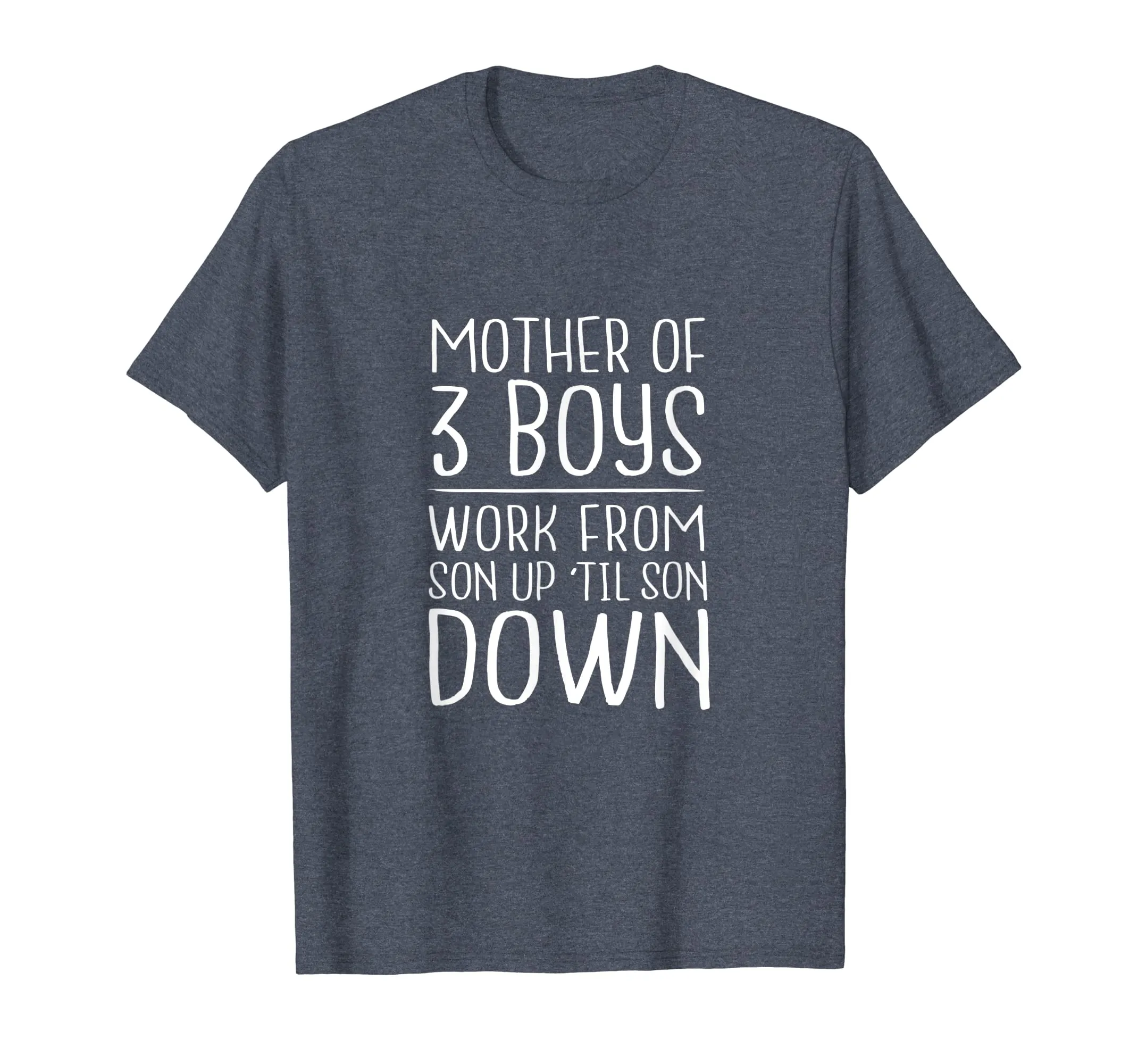 Mother of 3 Boys - Work from Son Up Til Son Down - Mom Shirt