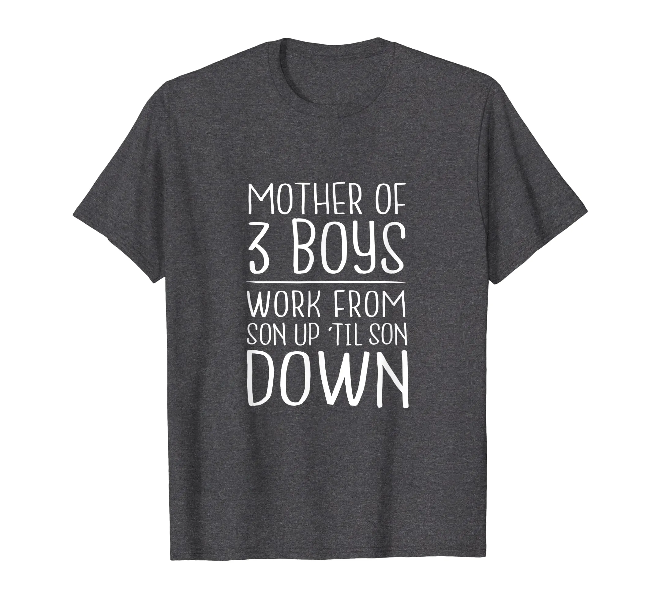 Mother of 3 Boys - Work from Son Up Til Son Down - Mom Shirt