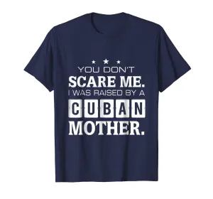 You Don't Scare Me I Was Raised By A Cuban Mother T-shirt